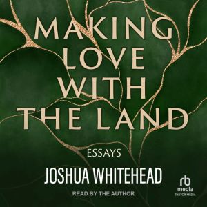 Making Love with the Land, Joshua Whitehead
