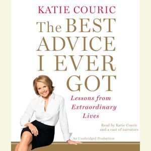 The Best Advice I Ever Got: Lessons from Extraordinary Lives, Katie Couric
