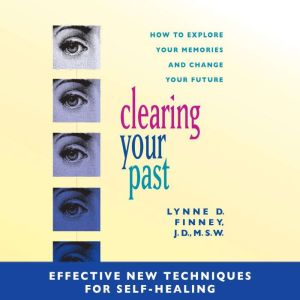 Clearing Your Past: Effective New Techniques for Self-Healing: How to Explore Your Memories and Change Your Future