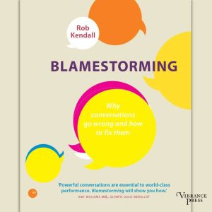 Blamestorming: Why conversations go wrong and how to fix them, Rob  Kendall