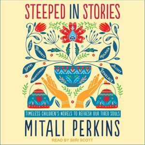 Steeped in Stories: Timeless Children's Novels to Refresh Our Tired Souls, Mitali Perkins
