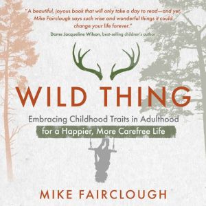Wild Thing: Embracing Childhood Traits in Adulthood for a Happier, More Carefree Life