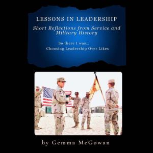 Lessons in Leadership: Short Reflections from Service and Military History: So there I wasChoosing Leadership Over Likes