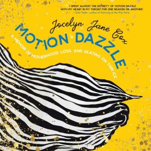 Motion Dazzle: A Memoir of Motherhood, Loss, and Skating on Thin Ice