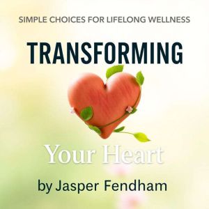 Transforming Your Heart: Simple Choices for Lifelong Wellness: "Revitalize your wellness journey! Discover empowering audio le