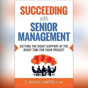 Succeeding with Senior Management, G. Michael Campbell, PMP