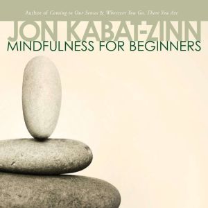 Mindfulness for Beginners: Explore the Infinite Potential that Lies Within This Very Moment