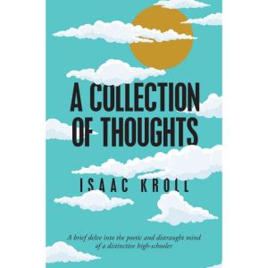 A Collection of Thoughts: A Brief Delve into the Poetic and Distraught Mind of a Distinctive High-Schooler