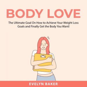 Body Love The Ultimate Goal On How t..., Evelyn Baker