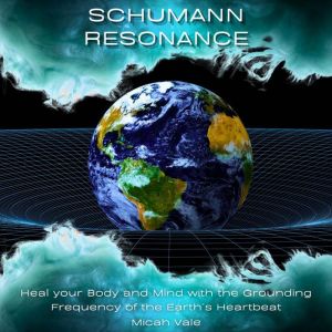 Schumann Resonance: Heal your Body and Mind with the Grounding Frequency of the Earths Heartbeat