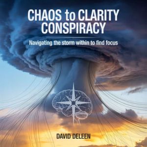 Chaos to Clarity Conspiracy: Navigating the Storm Within to Find Focus