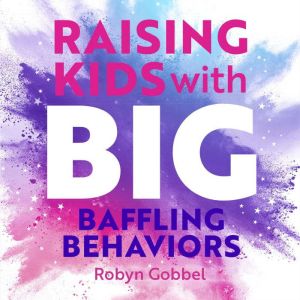 Raising Kids with Big, Baffling Behav..., Robyn Gobbel