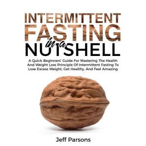 Intermittent Fasting In A Nutshell, Jeff Parsons
