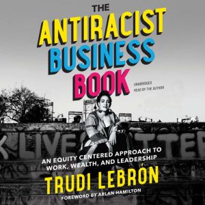 The Antiracist Business Book: An Equity-Centered Approach to Work, Wealth, and Leadership