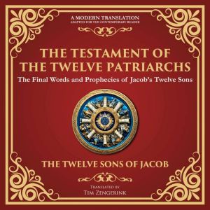 The Testament of the Twelve Patriarchs: Timeless Wisdom from the Twelve Sons of Jacob - A Modern Translation - Adapted for the