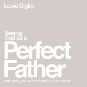Seeing God as a Perfect Father, Louie Giglio