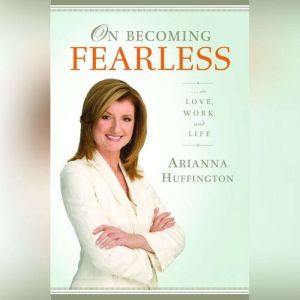 On Becoming Fearless, Arianna Huffington