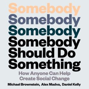 Somebody Should Do Something: How Anyone Can Help Create Social Change