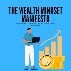 The Wealth Mindset Manifesto: Transform Your Thinking and Unlock Your Inner Millionaire
