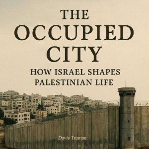 The Occupied City: How Israel Shapes Palestinian Life