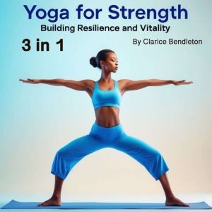 Yoga for Strength: Building Resilience and Vitality (3 in 1)