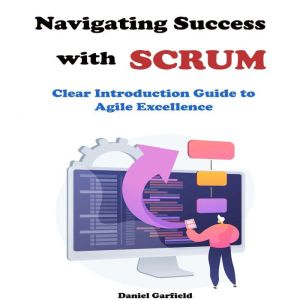 Navigating Success with Scrum: Clear Introduction Guide to Agile Excellence