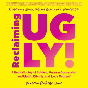 Reclaiming UGLY!: A Radically Joyful Guide to Unlearn Oppression and Uplift, Glorify, and Love Yourself