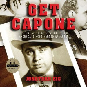 Get Capone: The Secret Plot That Captured America's Most Wanted Gangster, Jonathan Eig