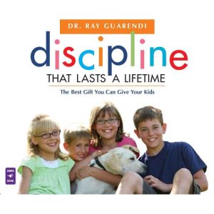Discipline That Lasts a Lifetime, Dr. Ray Guarendi