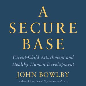 A Secure Base: Parent-Child Attachment and Healthy Human Development