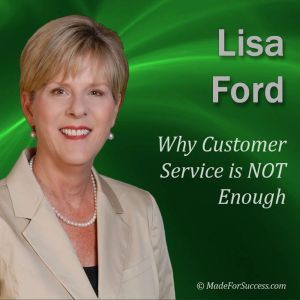 Why Customer Service is NOT Enough, Lisa Ford CSP, CPAE