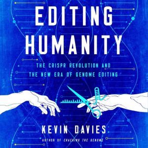 Editing Humanity: The CRISPR Revolution and the New Era of Genome Editing , Kevin Davies
