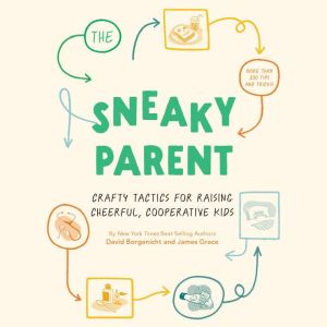The Sneaky Parent: Crafty Tactics for Raising Cheerful, Cooperative Kids