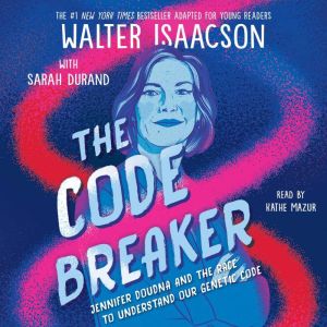 The Code Breaker -- Young Readers Edition: Jennifer Doudna and the Race to Understand Our Genetic Code, Walter Isaacson