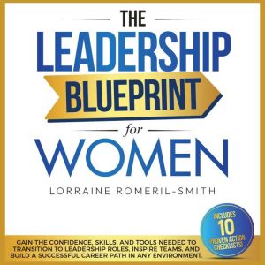 The Leadership Blueprint for Women: GAIN THE CONFIDENCE, SKILLS, AND TOOLS NEEDED TO TRANSITION TO LEADERSHIP ROLES, INSPIRE T