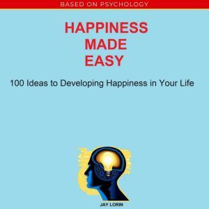 Happiness Made Easy 100 Ideas to Dev..., Jay Lorin