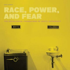 Race, Power, And Fear: The Sociological Foundations of White Supremacy