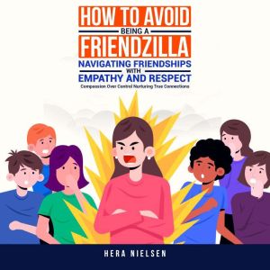 How to avoid being a friendzilla: Navigating friendships with empathy and respect: Compassion over control nurturing true conn