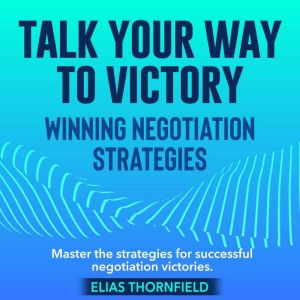 Talk Your Way to Victory Winning Neg..., Elias Thornfield