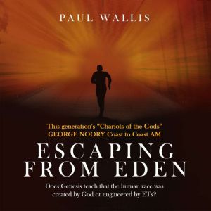Escaping from Eden Does Genesis teach that the human race was created by God or engineered by ETs?, Paul Wallis