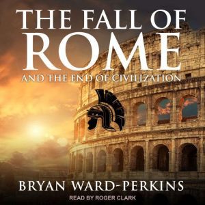 The Fall of Rome: And the End of Civilization, Bryan Ward-Perkins