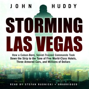 Storming Las Vegas: How a Cuban-Born, Soviet-Trained Commando Took Down the Strip to the Tune of Five World-Class Hotels, Thre