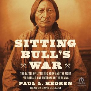 Sitting Bull's War: The Battle of Little Big Horn and the Fight for Buffalo and Freedom on the Plains