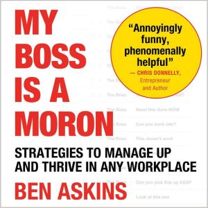 My Boss Is a Moron: Strategies to Manage Up and Thrive in Any Workplace