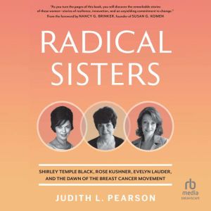 Radical Sisters: Shirley Temple Black, Rose Kushner, Evelyn Lauder, and the Dawn of the Breast Cancer Movement