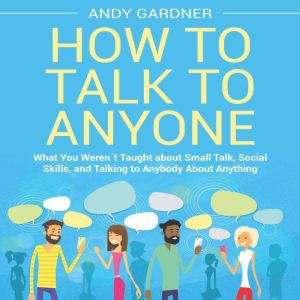 How to Talk to Anyone What You Weren..., Andy Gardner