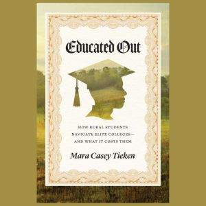Educated Out: How Rural Students Navigate Elite CollegesAnd What It Costs Them