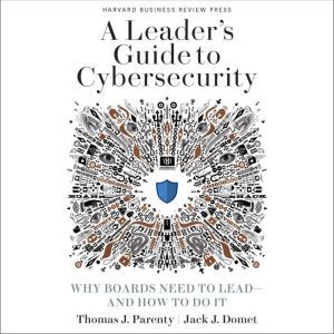 A Leader's Guide to Cybersecurity Why Boards Need to Lead-And How to Do It, Jack J. Domet