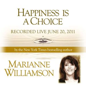 Happiness is a Choice with Marianne W..., Marianne Williamson