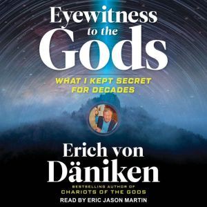 Eyewitness to the Gods: What I Kept Secret for Decades, Erich von Daniken